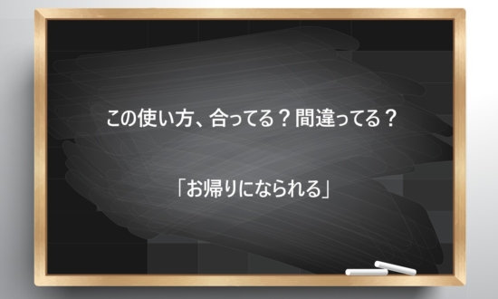 【ビジネス敬語クイズ】この使い方、合ってる？間違ってる？「お帰りになられる」