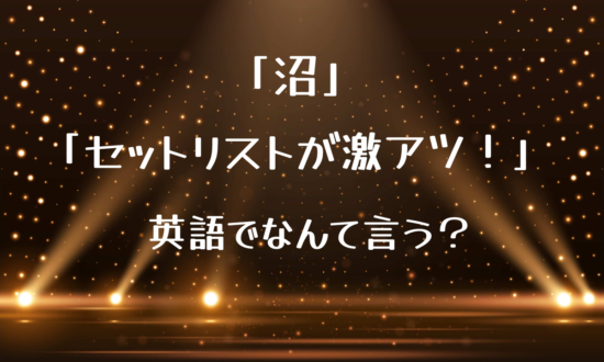 「沼」「セットリストが激アツ。」って英語でなんて言う？【推し活英語】で英語の勉強続かない問題解消！