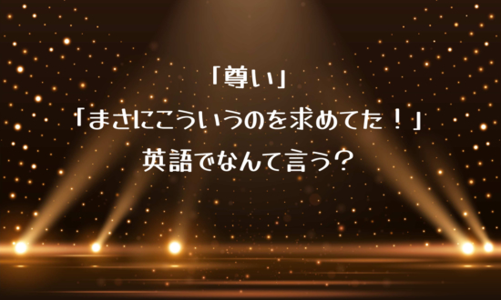 「尊い」「まさにこういうのを求めてた！」って英語でなんて言う？【推し活英語】で英語の勉強続かない問題解消！