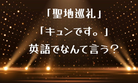 「聖地巡礼」「キュンです」って英語でなんて言う？【推し活英語】で英語の勉強続かない問題解消！