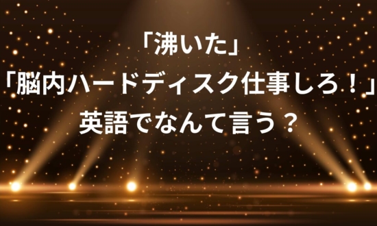 「沸いた」「脳内ハードディスク仕事しろ！」って英語でなんて言う？【推し活英語】で英語の勉強続かない問題解消！