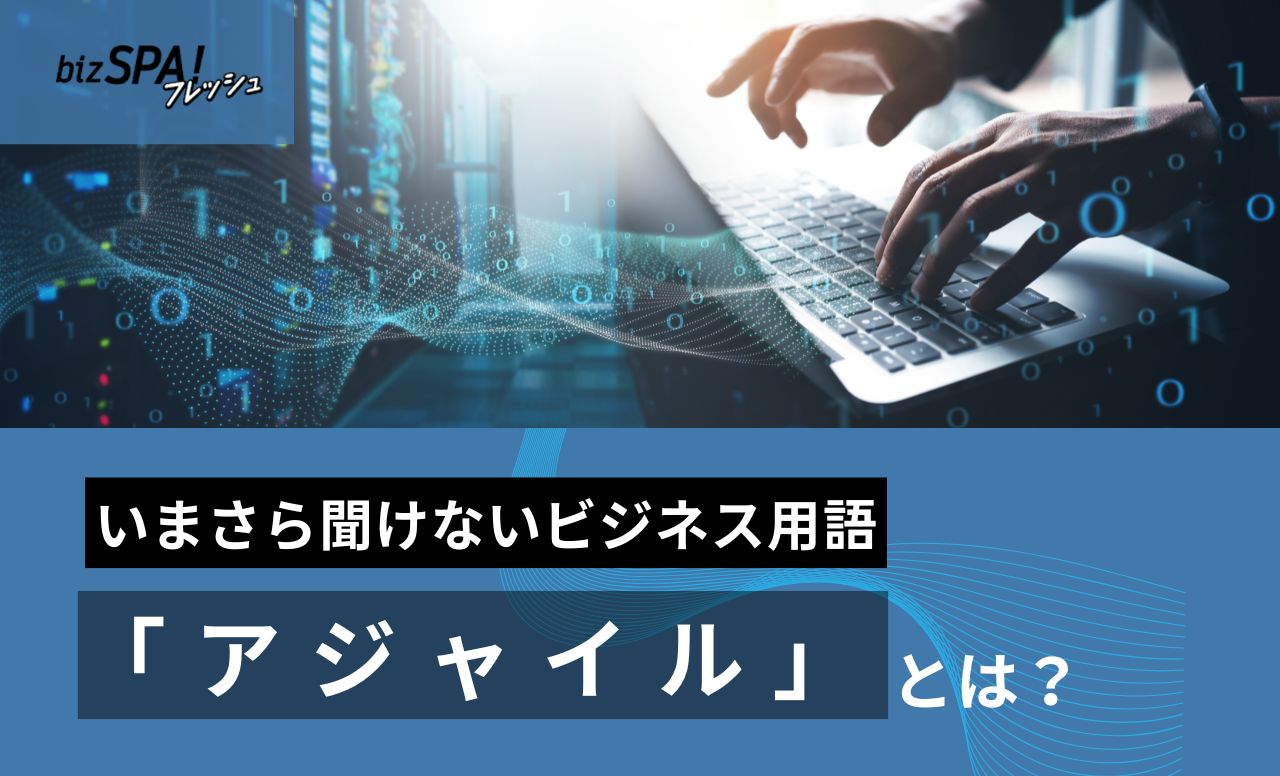 「アジャイル」の意味とは？開発以外での使い方も【いまさら聞けないビジネス用語】