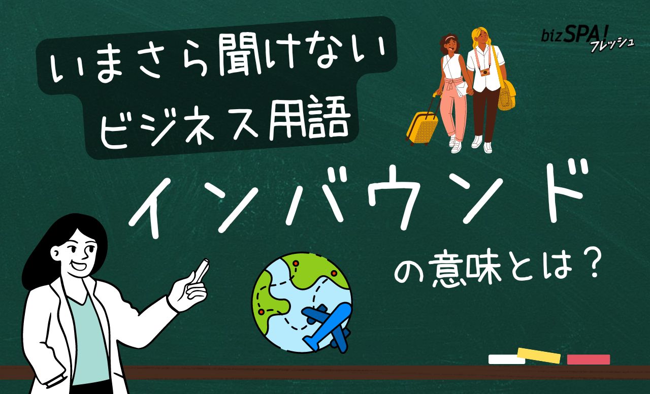 「インバウンド」とは？意味をわかりやすく解説【いまさら聞けないビジネス用語】