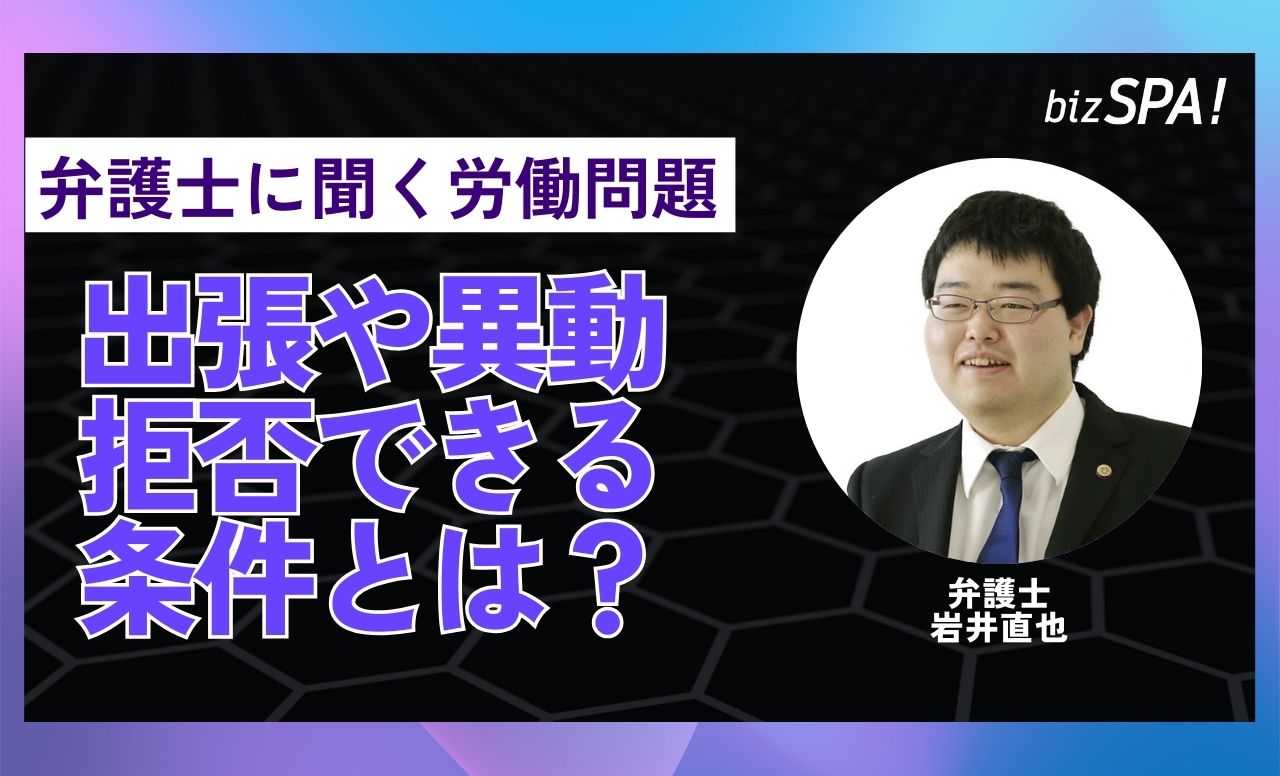 出張や異動は拒否できる！その場合の条件とは？【弁護士に聞く労働問題】