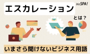 エスカレーションとは？意味をわかりやすく解説【いまさら聞けないビジネス用語】