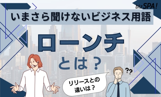 ローンチとは？意味やリリースとの違いも解説【いまさら聞けないビジネス用語】