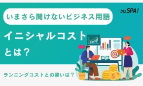 イニシャルコストとは？意味やランニングコストの違いも解説【いまさら聞けないビジネス用語】